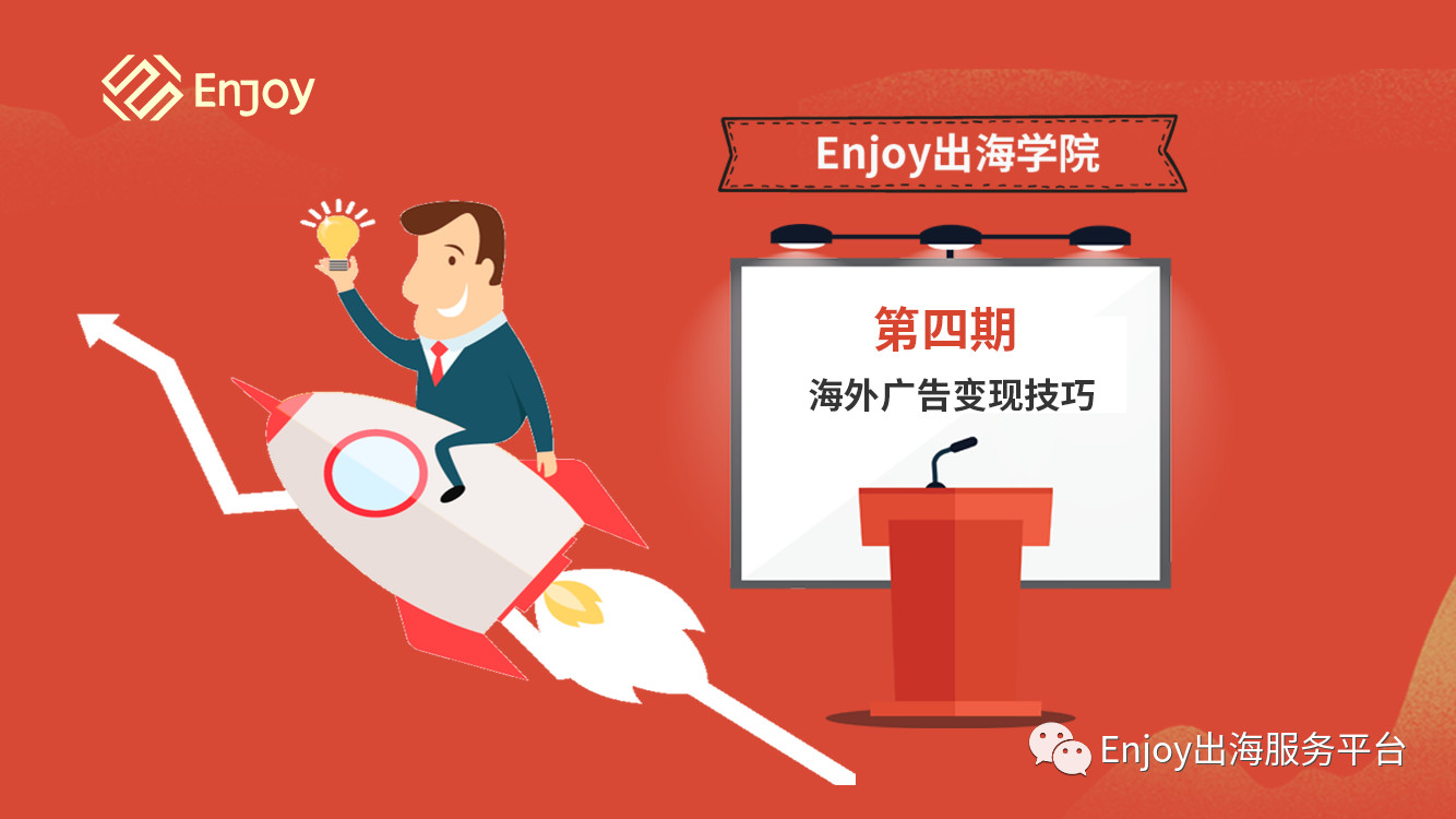 Enjoy出海学院直播课丨第四期海外广告变现技巧 - 移动互联网出海,出海服务,海外的行业服务平台 - Enjoy出海